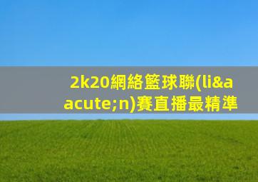 2k20網絡籃球聯(lián)賽直播最精準