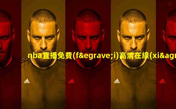 nba直播免費(fèi)高清在線(xiàn)直播68直播