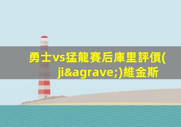 勇士vs猛龍賽后庫里評價(jià)維金斯